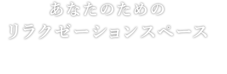 あなたのためのリラクゼーションスペース